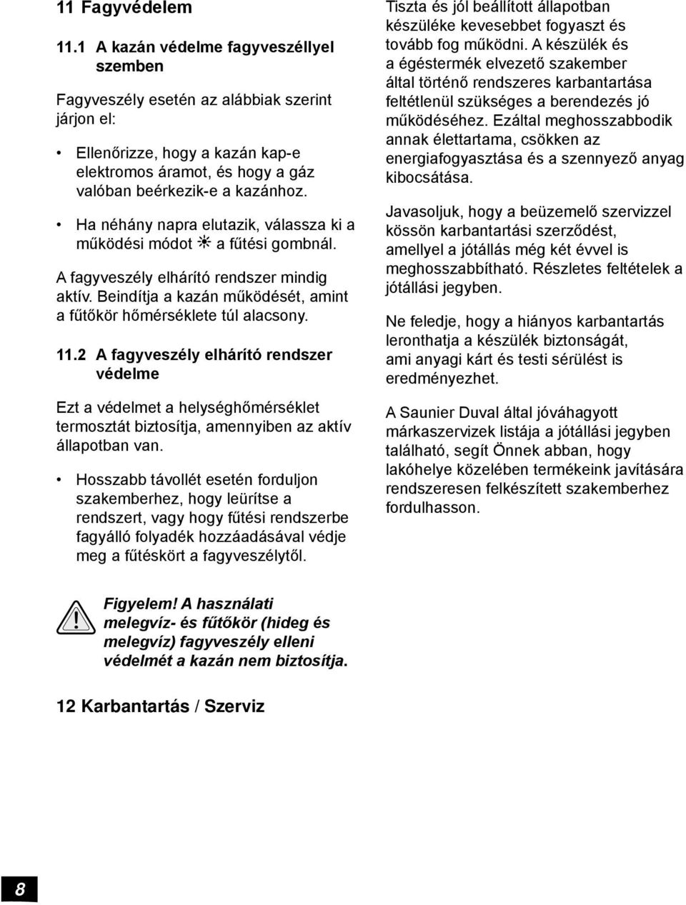 Ha néhány napra elutazik, válassza ki a működési módot a fűtési gombnál. A fagyveszély elhárító rendszer mindig aktív. Beindítja a kazán működését, amint a fűtőkör hőmérséklete túl alacsony. 11.