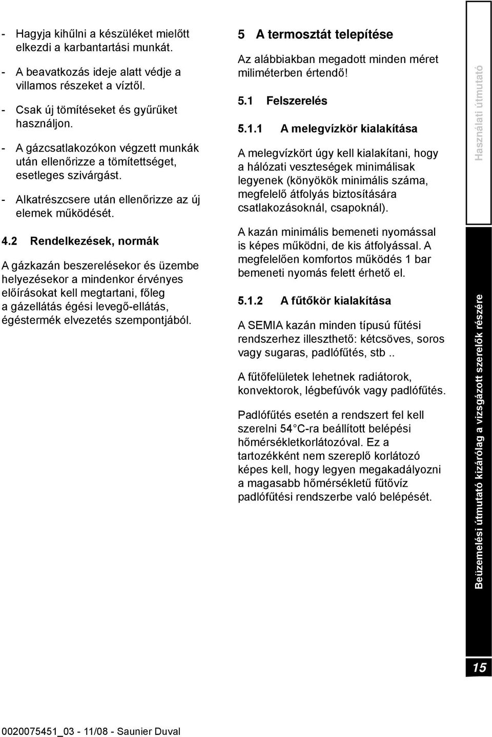 2 Rendelkezések, normák A gázkazán beszerelésekor és üzembe helyezésekor a mindenkor érvényes előírásokat kell megtartani, főleg a gázellátás égési levegő-ellátás, égéstermék elvezetés szempontjából.