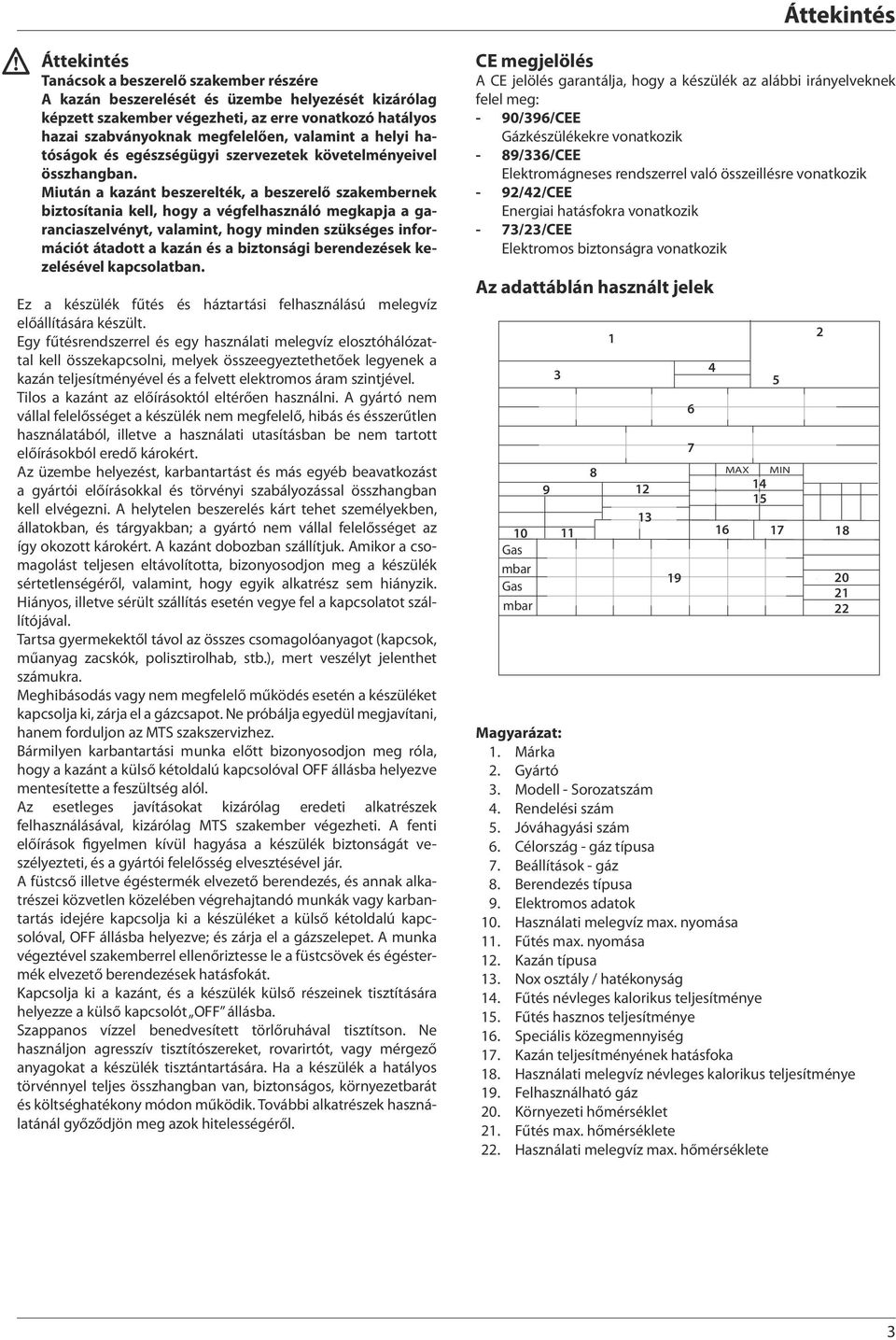 Miután a kazánt beszerelték, a beszerelő szakembernek biztosítania kell, hogy a végfelhasználó megkapja a garanciaszelvényt, valamint, hogy minden szükséges információt átadott a kazán és a