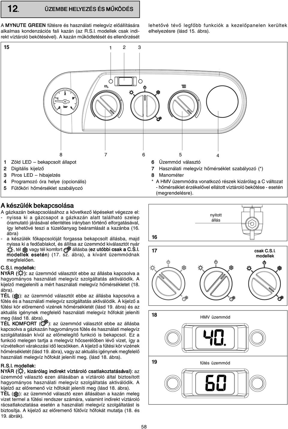 15 1 2 3 1 Zöld LED bekapcsolt állapot 2 Digitális kijelző 3 Piros LED hibajelzés 4 Programozó óra helye (opcionális) 5 Fűtőköri hőmérséklet szabályozó 8 7 6 5 4 6 Üzemmód választó 7 Használati