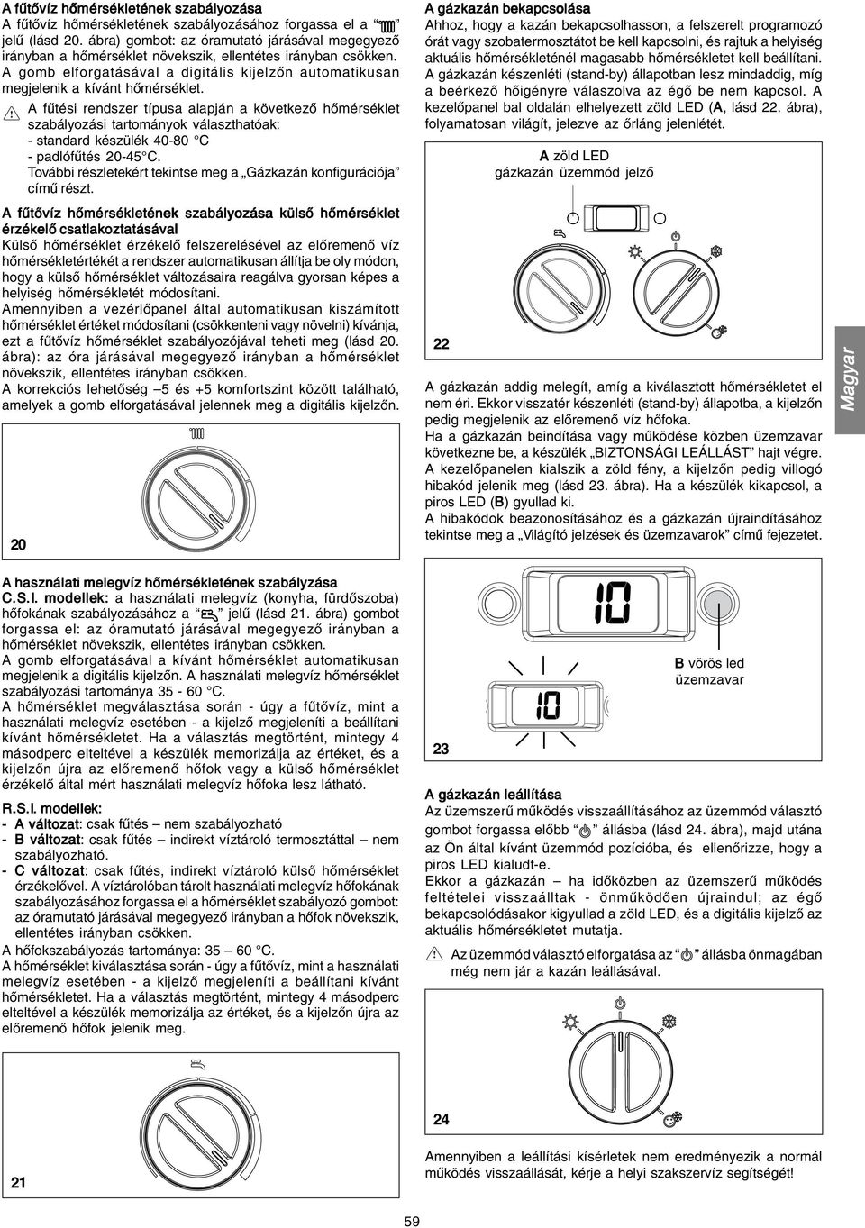 A fűtési rendszer típusa alapján a következő hőmérséklet szabályozási tartományok választhatóak: - standard készülék 40-80 C - padlófűtés 20-45 C.