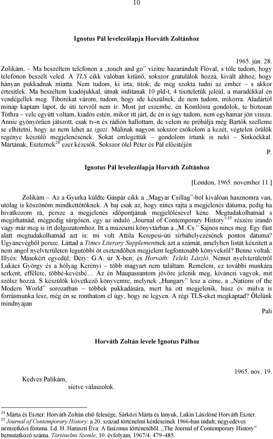 Ma beszéltem kiadójukkal, útnak indítanak 10 pld-t, 4 tiszteletük jeléül, a maradékkal én vendégellek meg. Tiborékat várom, tudom, hogy ide készülnek, de nem tudom, mikorra.