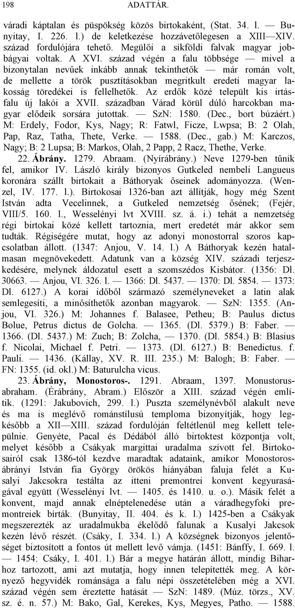 század végén a falu többsége mivel a bizonytalan nevűek inkább annak tekinthetők már román volt, de mellette a török pusztításokban megritkult eredeti magyar lakosság töredékei is fellelhetők.