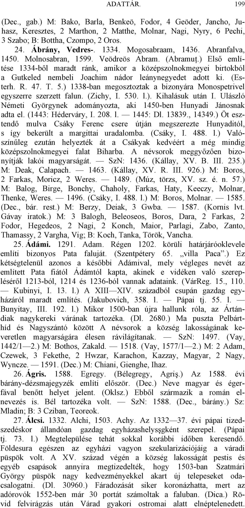 ) Első említése 1334-ből maradt ránk, amikor a középszolnokmegyei birtokból a Gutkeled nembeli Joachim nádor leánynegyedet adott ki. (Esterh. R. 47. T. 5.