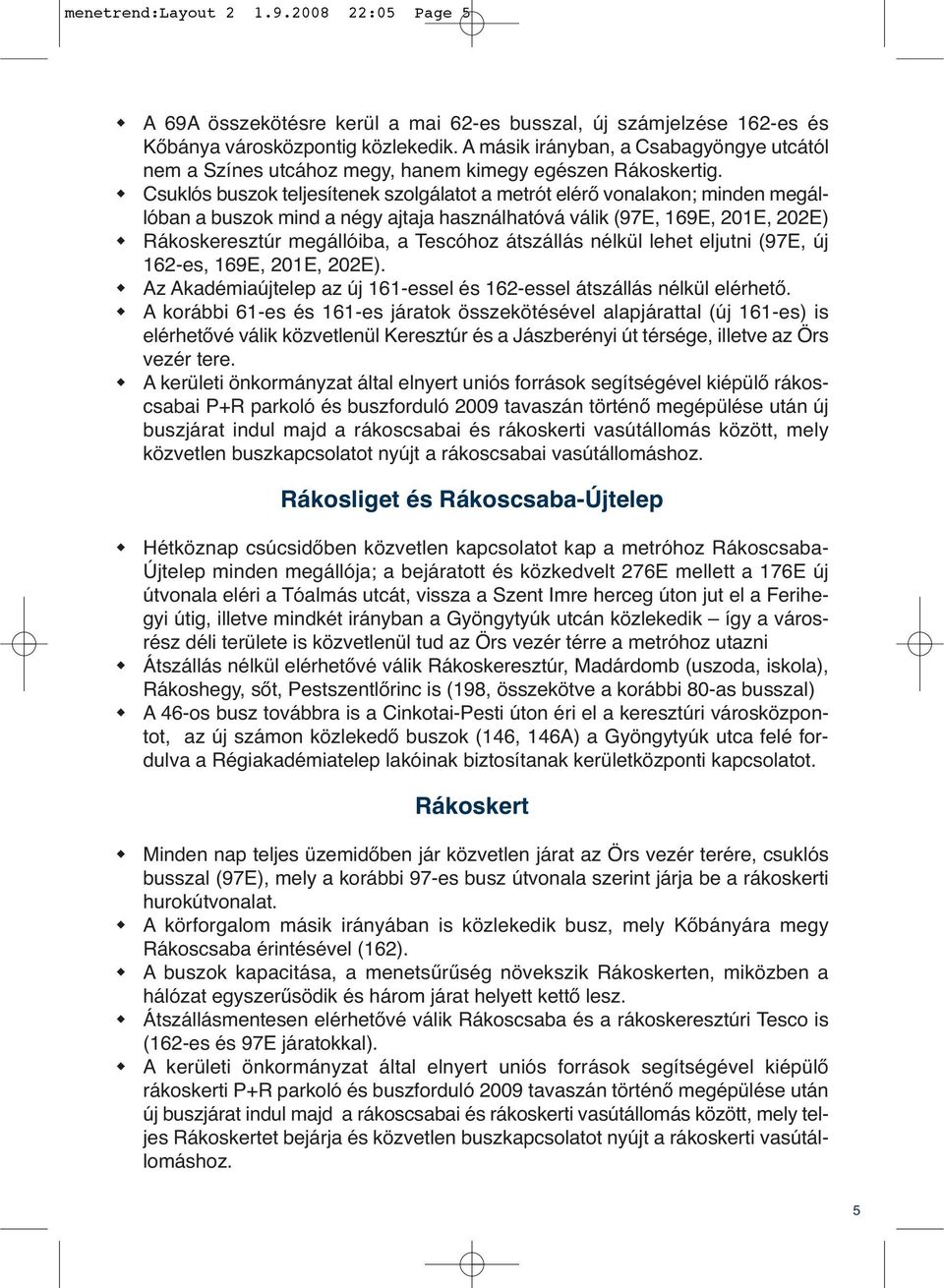 Csuklós buszok teljesítenek szolgálatot a metrót elérő vonalakon; minden megállóban a buszok mind a négy ajtaja használhatóvá válik (97E, 169E, 21E, 22E) Rákoskeresztúr megállóiba, a Tescóhoz