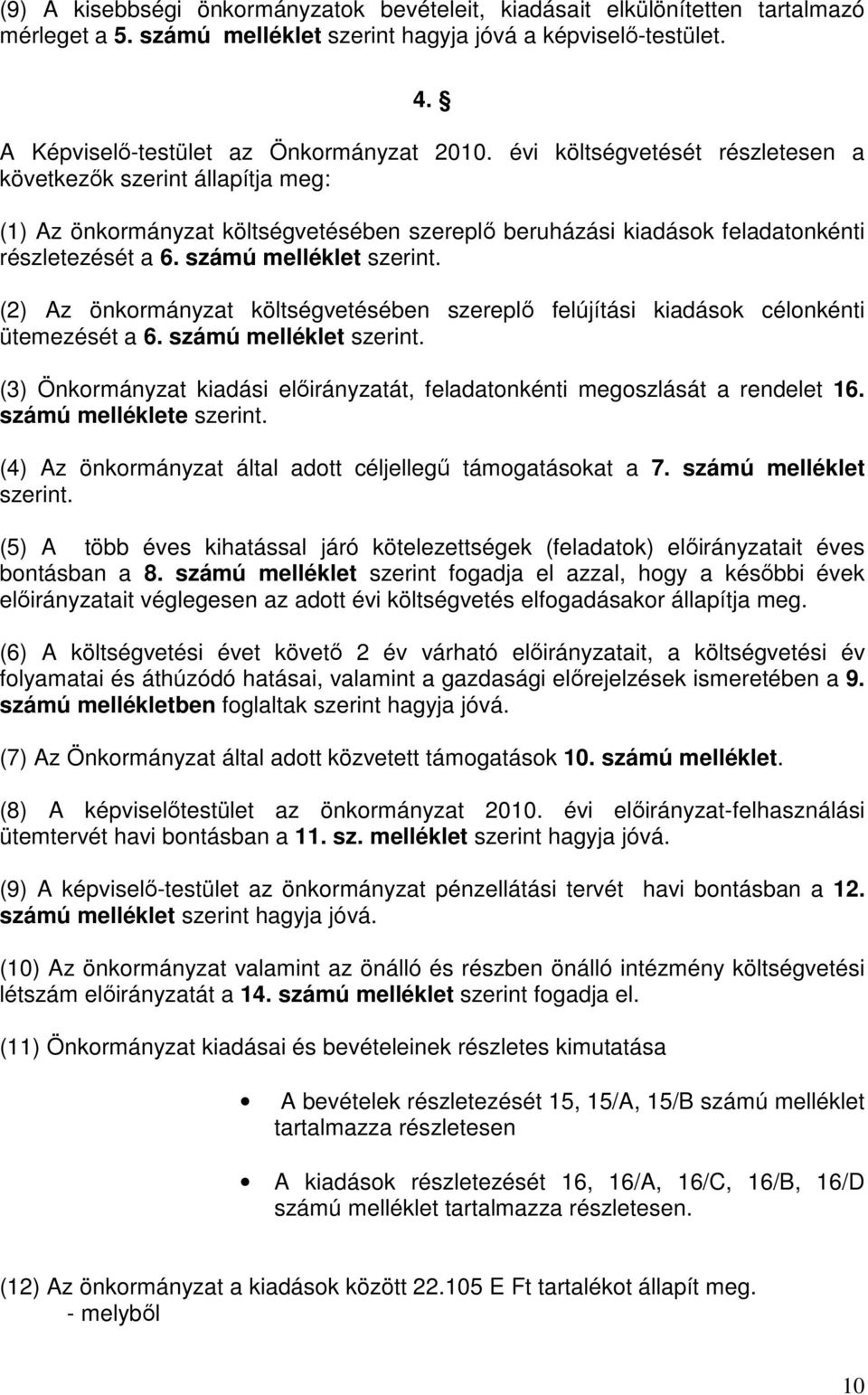 (2) Az önkormányzat költségvetésében szereplő felújítási kiadások célonkénti ütemezését a 6. számú melléklet szerint. (3) Önkormányzat kiadási előirányzatát, feladatonkénti megoszlását a rendelet 16.