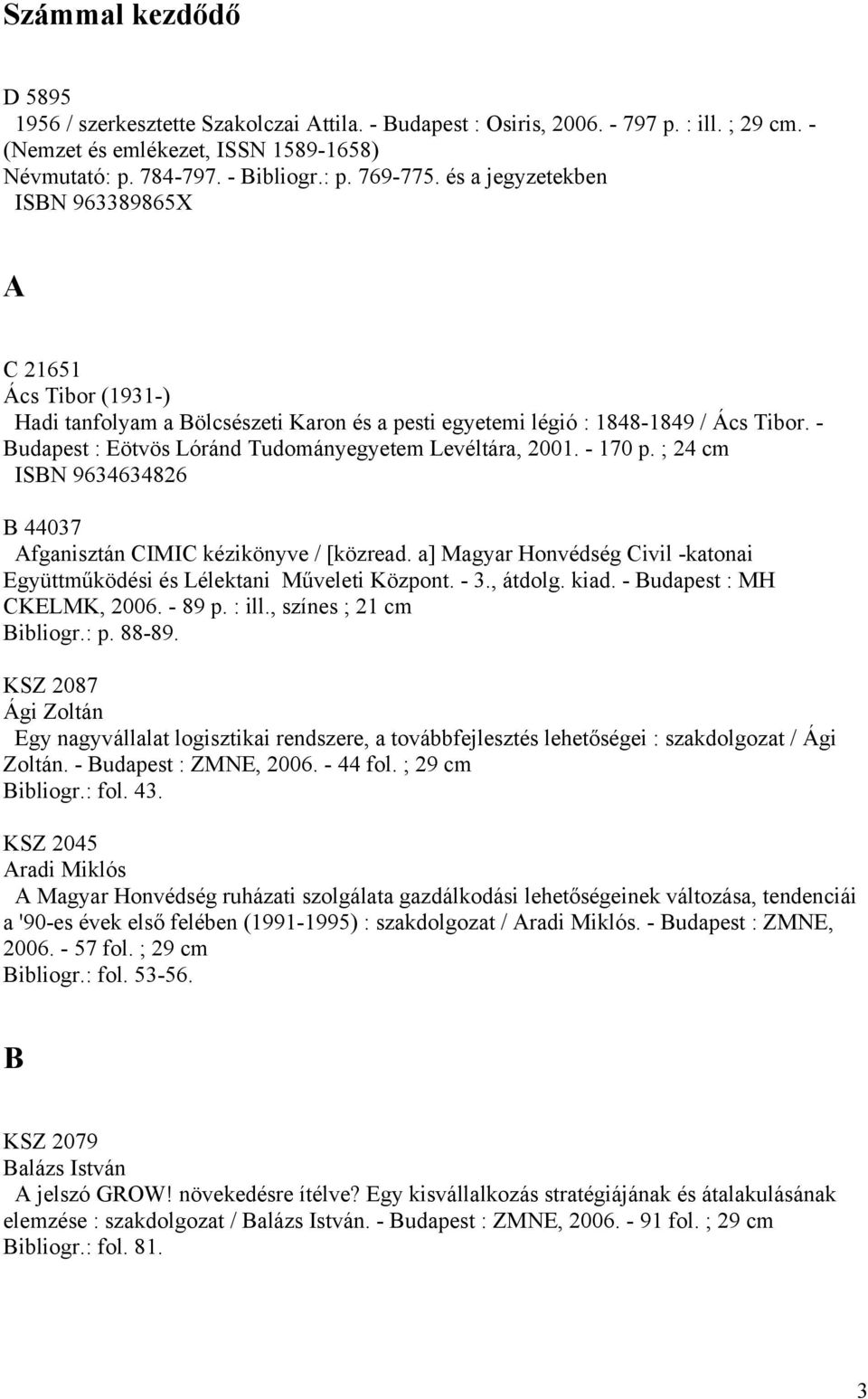 - Budapest : Eötvös Lóránd Tudományegyetem Levéltára, 2001. - 170 p. ; 24 cm ISBN 9634634826 B 44037 Afganisztán CIMIC kézikönyve / [közread.