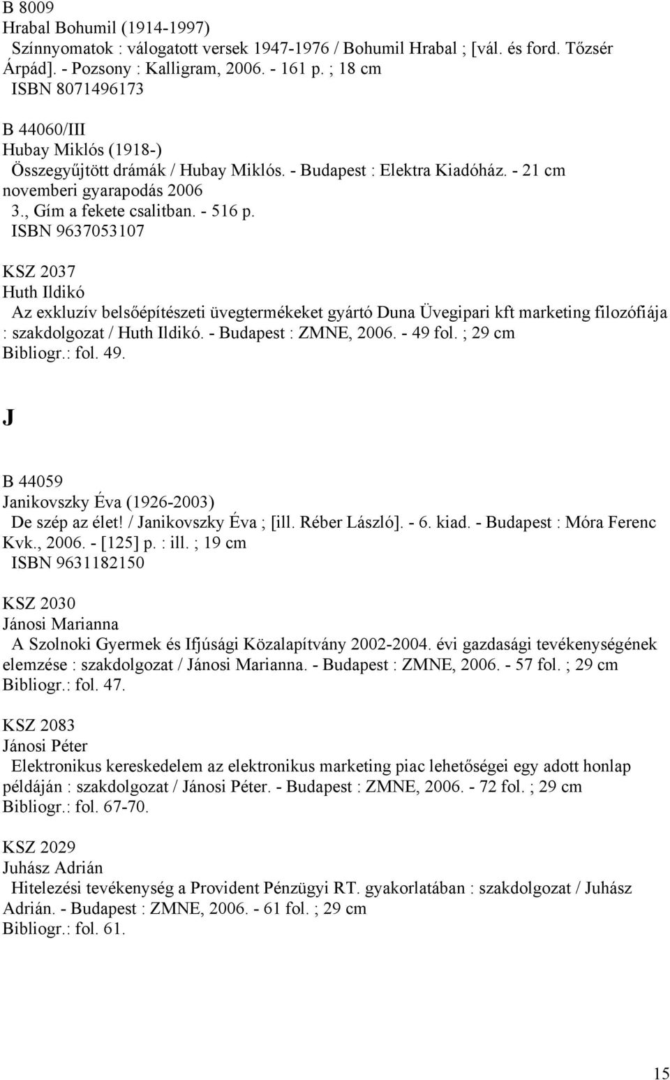 ISBN 9637053107 KSZ 2037 Huth Ildikó Az exkluzív belsőépítészeti üvegtermékeket gyártó Duna Üvegipari kft marketing filozófiája : szakdolgozat / Huth Ildikó. - Budapest : ZMNE, 2006. - 49 fol.