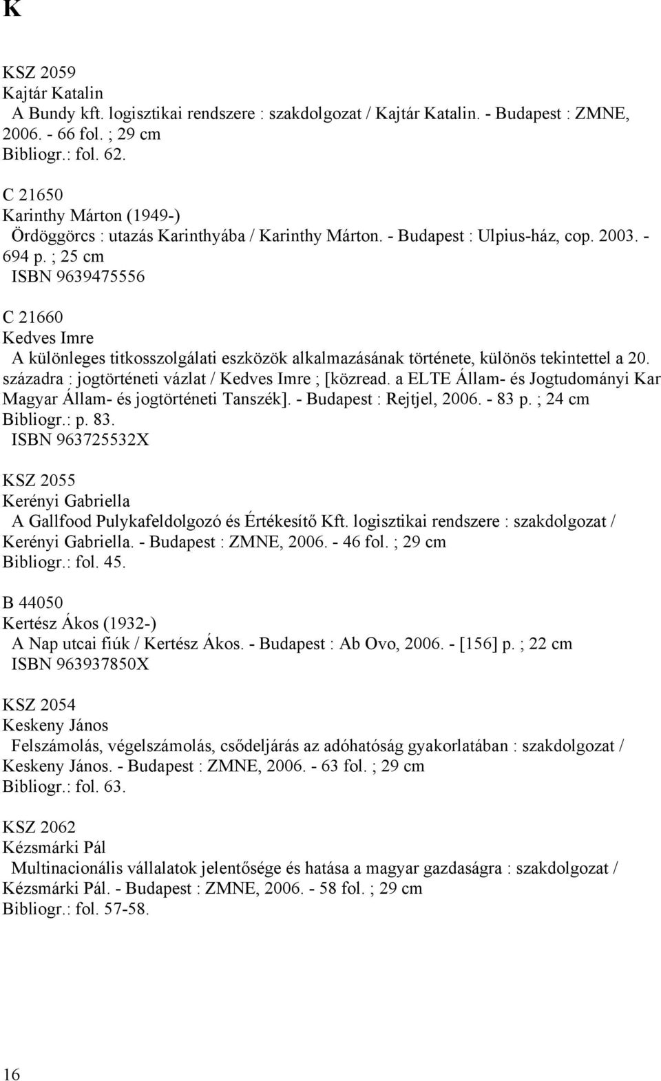 ; 25 cm ISBN 9639475556 C 21660 Kedves Imre A különleges titkosszolgálati eszközök alkalmazásának története, különös tekintettel a 20. századra : jogtörténeti vázlat / Kedves Imre ; [közread.