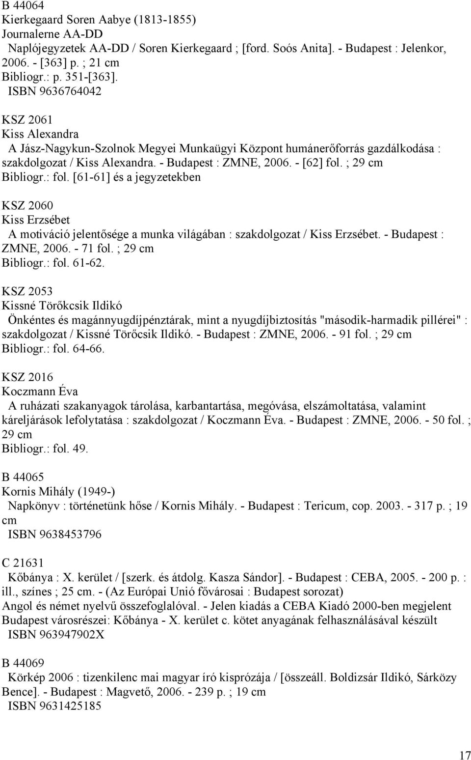 ; 29 cm Bibliogr.: fol. [61-61] és a jegyzetekben KSZ 2060 Kiss Erzsébet A motiváció jelentősége a munka világában : szakdolgozat / Kiss Erzsébet. - Budapest : ZMNE, 2006. - 71 fol. ; 29 cm Bibliogr.