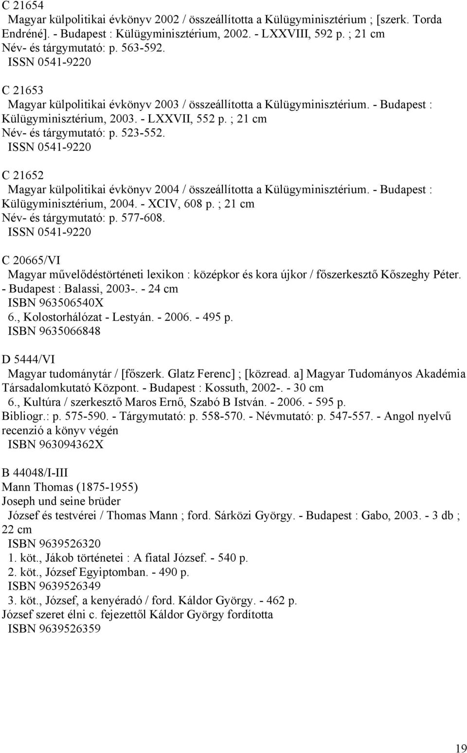 ISSN 0541-9220 C 21652 Magyar külpolitikai évkönyv 2004 / összeállította a Külügyminisztérium. - Budapest : Külügyminisztérium, 2004. - XCIV, 608 p. ; 21 cm Név- és tárgymutató: p. 577-608.