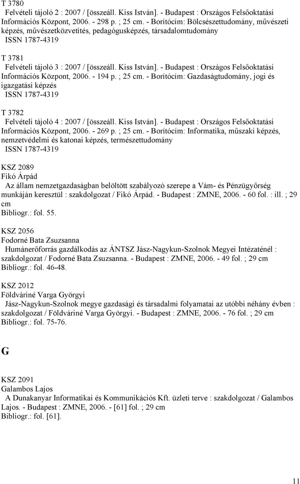 - Budapest : Országos Felsőoktatási Információs Központ, 2006. - 194 p. ; 25 cm. - Borítócím: Gazdaságtudomány, jogi és igazgatási képzés ISSN 1787-4319 T 3782 Felvételi tájoló 4 : 2007 / [összeáll.