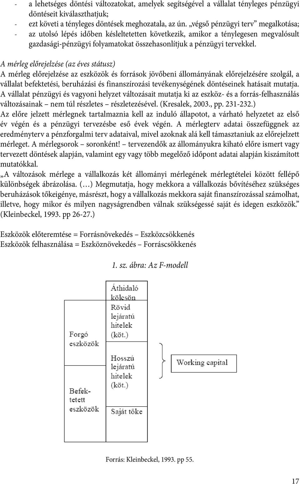 A mérleg előrejelzése (az éves státusz) A mérleg előrejelzése az eszközök és források jövőbeni állományának előrejelzésére szolgál, a vállalat befektetési, beruházási és finanszírozási