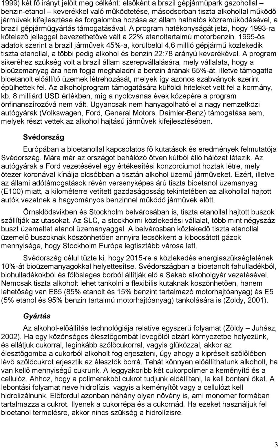 1995-ös adatk szerint a brazil járművek 45%-a, körülbelül 4,6 millió gépjármű közlekedik tiszta etanllal, a többi pedig alkhl és benzin 22:78 arányú keverékével.