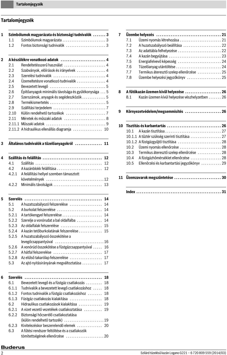 ............................ 4 2.4 Üzemeltetésre vonatkozó tudnivalók................ 4 2.5 Bevezetett levegő............................... 5 2.6 Építőanyagok minimális távolsága és gyúlékonysága.