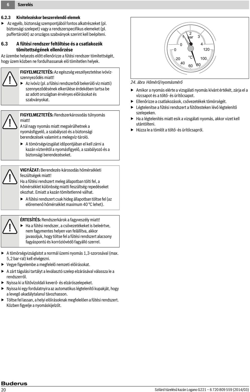 3 A fűtési rendszer feltöltése és a csatlakozók tömítettségének ellenőrzése Az üzembe helyezés előtt ellenőrizze a fűtési rendszer tömítettségét, hogy üzem közben ne fordulhassanak elő tömítetlen