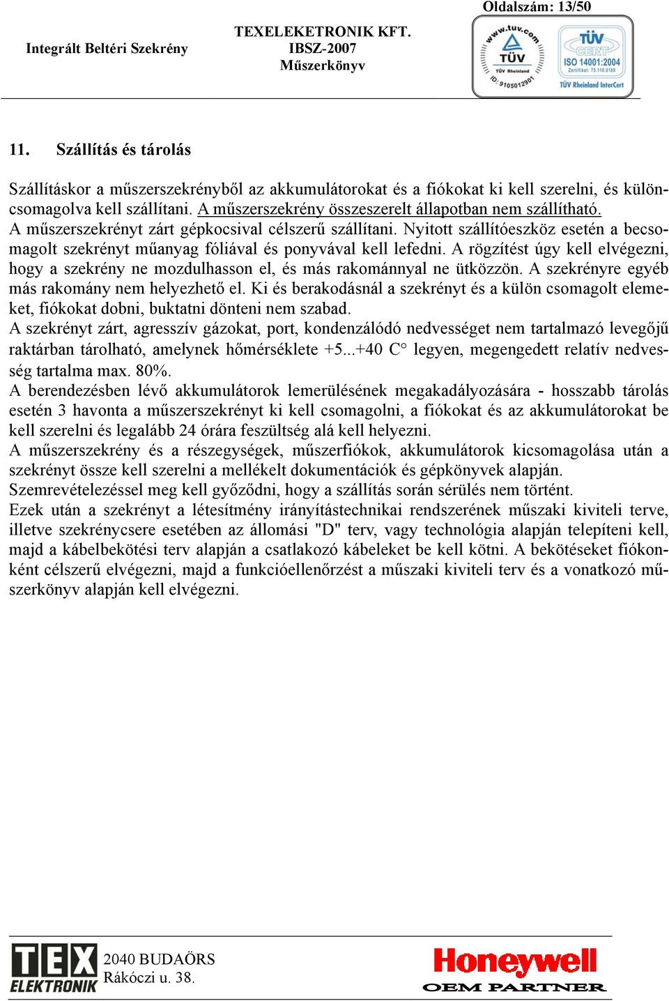 Nyitott szállítóeszköz esetén a becsomagolt szekrényt műanyag fóliával és ponyvával kell lefedni. A rögzítést úgy kell elvégezni, hogy a szekrény ne mozdulhasson el, és más rakománnyal ne ütközzön.