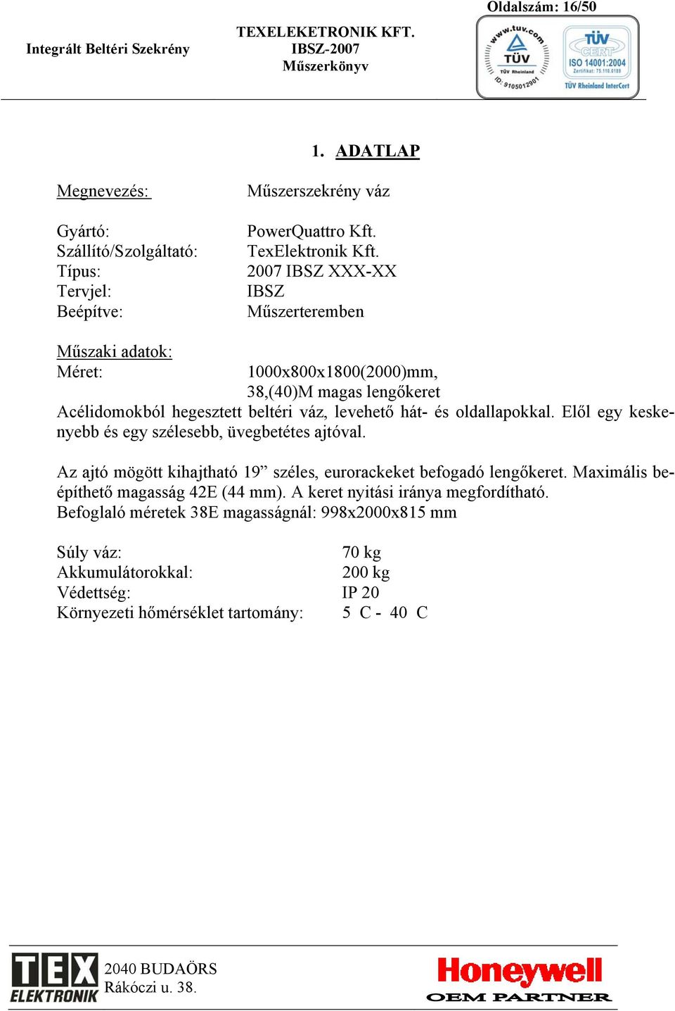 Elől egy keskenyebb és egy szélesebb, üvegbetétes ajtóval. Az ajtó mögött kihajtható 19 széles, eurorackeket befogadó lengőkeret.