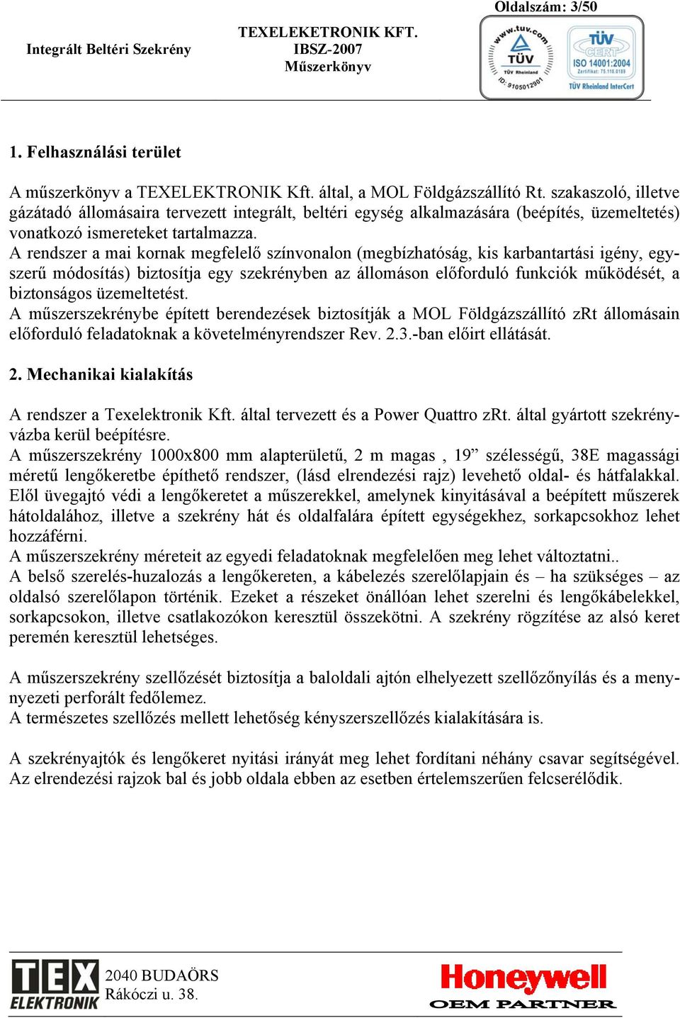 A rendszer a mai kornak megfelelő színvonalon (megbízhatóság, kis karbantartási igény, egyszerű módosítás) biztosítja egy szekrényben az állomáson előforduló funkciók működését, a biztonságos