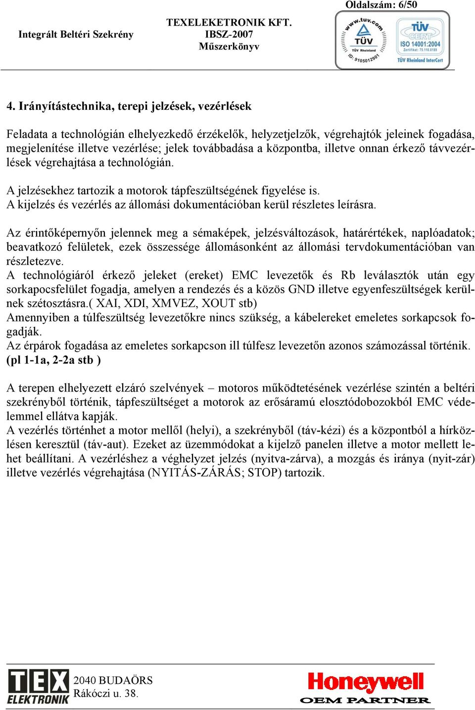 központba, illetve onnan érkező távvezérlések végrehajtása a technológián. A jelzésekhez tartozik a motorok tápfeszültségének figyelése is.