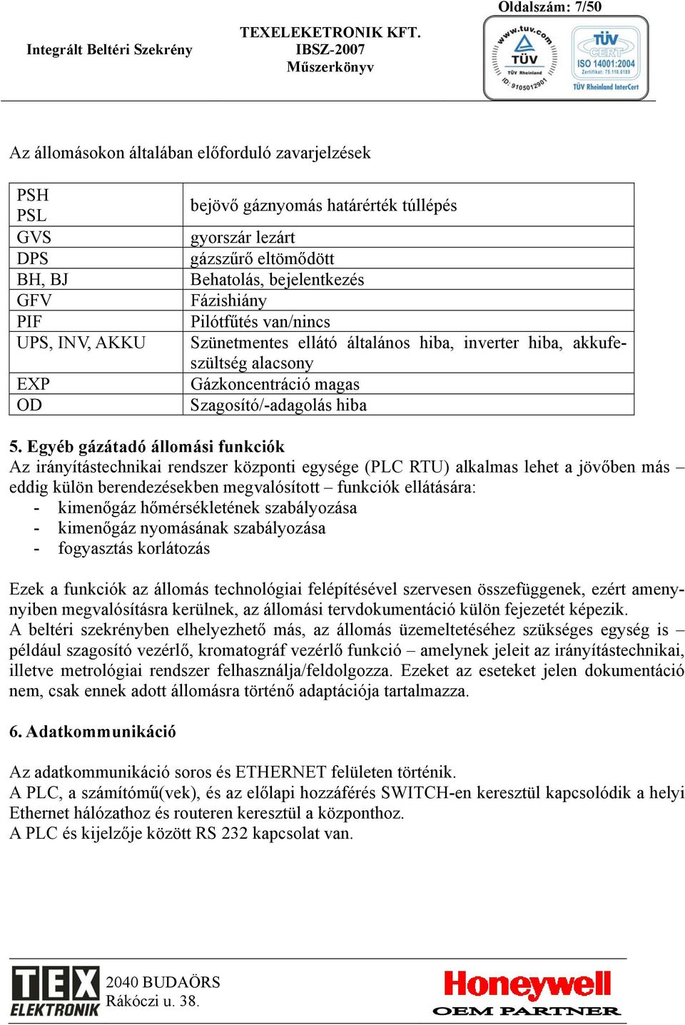 Egyéb gázátadó állomási funkciók Az irányítástechnikai rendszer központi egysége (PLC RTU) alkalmas lehet a jövőben más eddig külön berendezésekben megvalósított funkciók ellátására: - kimenőgáz