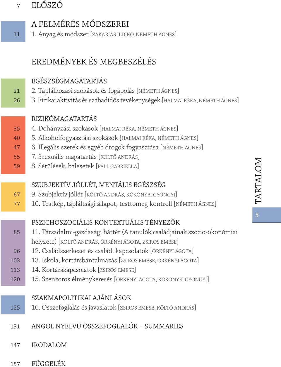 Alkoholfogyasztási szokások [HALMAI RÉKA, NÉMETH ÁGNES] 47 6. Illegális szerek és egyéb drogok fogyasztása [NÉMETH ÁGNES] 55 7. Szexuális magatartás [KÖLTŐ ANDRÁS] 59 8.