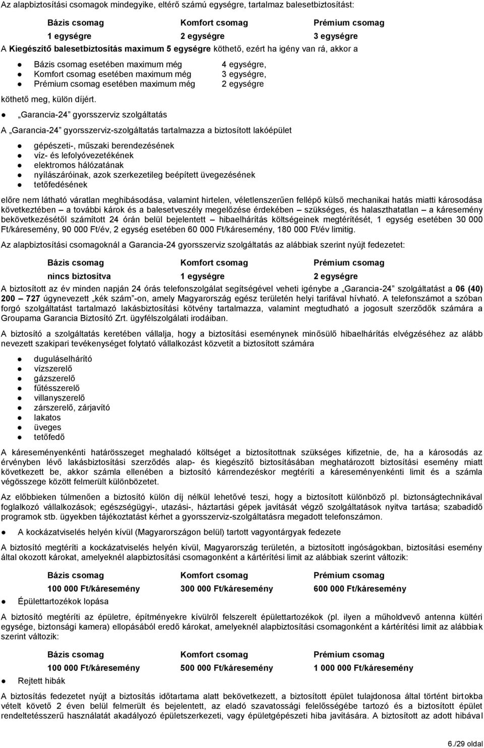 Garancia-24 gyorsszerviz szolgáltatás A Garancia-24 gyorsszerviz-szolgáltatás tartalmazza a biztosított lakóépület gépészeti-, műszaki berendezésének víz- és lefolyóvezetékének elektromos hálózatának