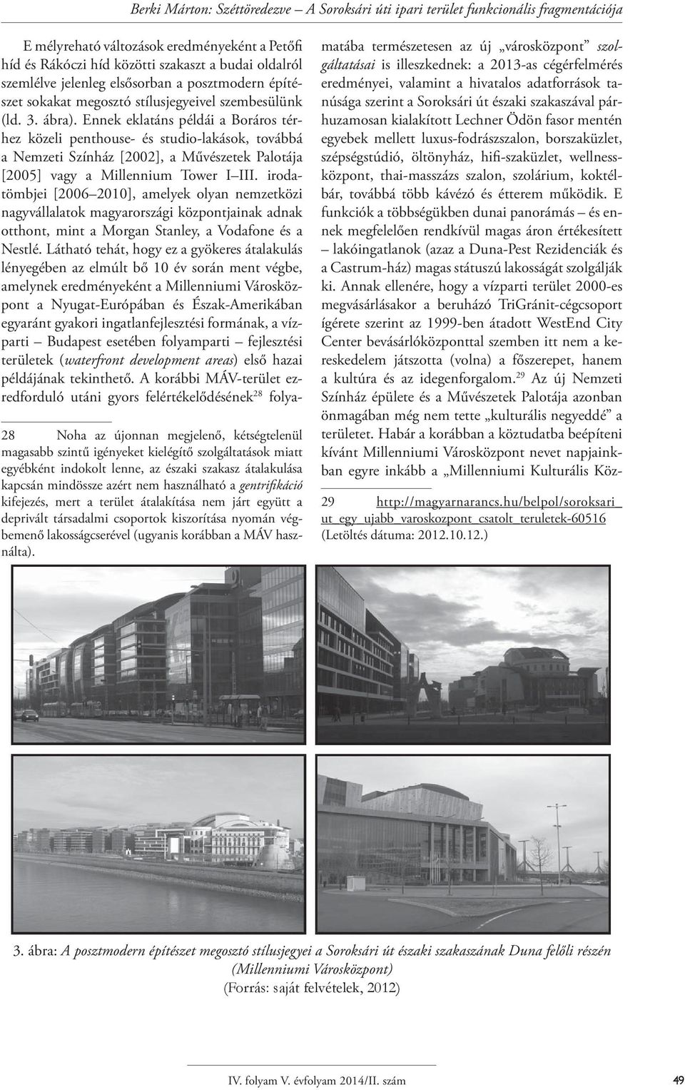 Ennek eklatáns példái a Boráros térhez közeli penthouse- és studio-lakások, továbbá a Nemzeti Színház [2002], a Művészetek Palotája [2005] vagy a Millennium Tower I III.