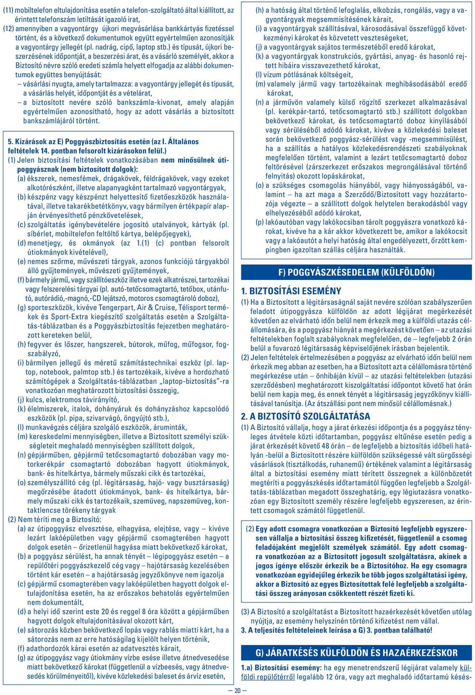 ) és típusát, újkori beszerzésének idôpontját, a beszerzési árat, és a vásárló személyét, akkor a Biztosító névre szóló eredeti számla helyett elfogadja az alábbi dokumentumok együttes benyújtását: