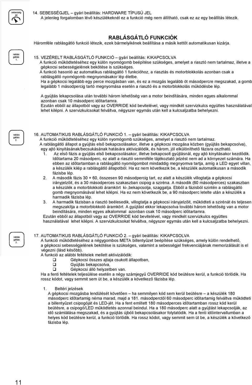 VEZÉRELT RABLÁSGÁTLÓ FUNKCIÓ gyári beállítás: KIKAPCSOLVA A funkció működtetéséhez egy külön nyomógomb beépítése szükséges, amelyet a riasztó nem tartalmaz, illetve a gépkocsi sebességjelének