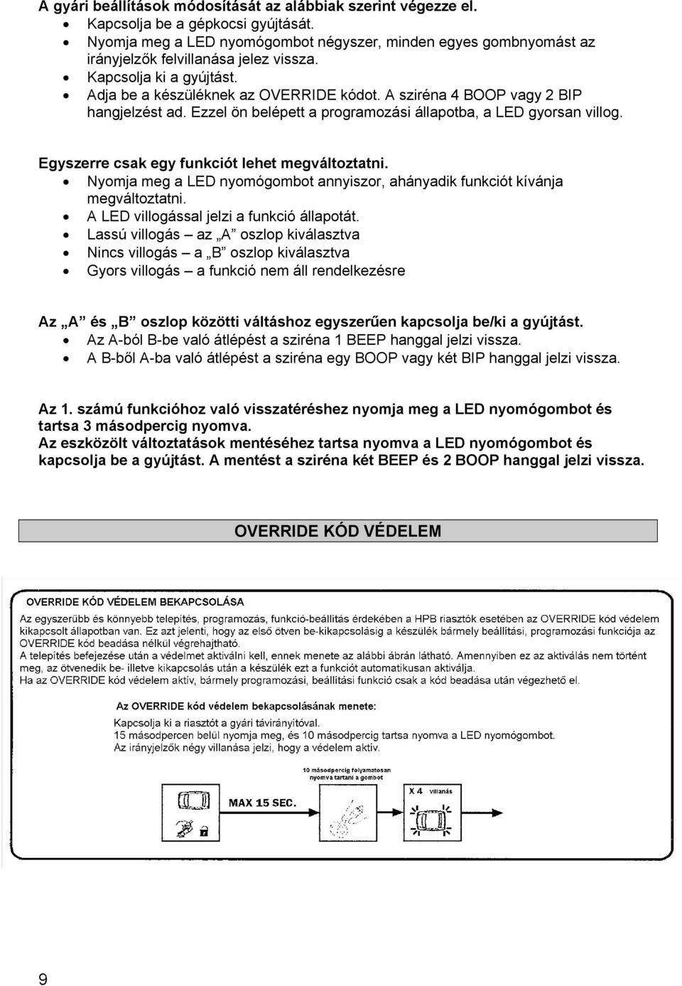 A sziréna 4 BOOP vagy 2 BIP hangjelzést ad. Ezzel ön belépett a programozási állapotba, a LED gyorsan villog. Egyszerre csak egy funkciót lehet megváltoztatni.