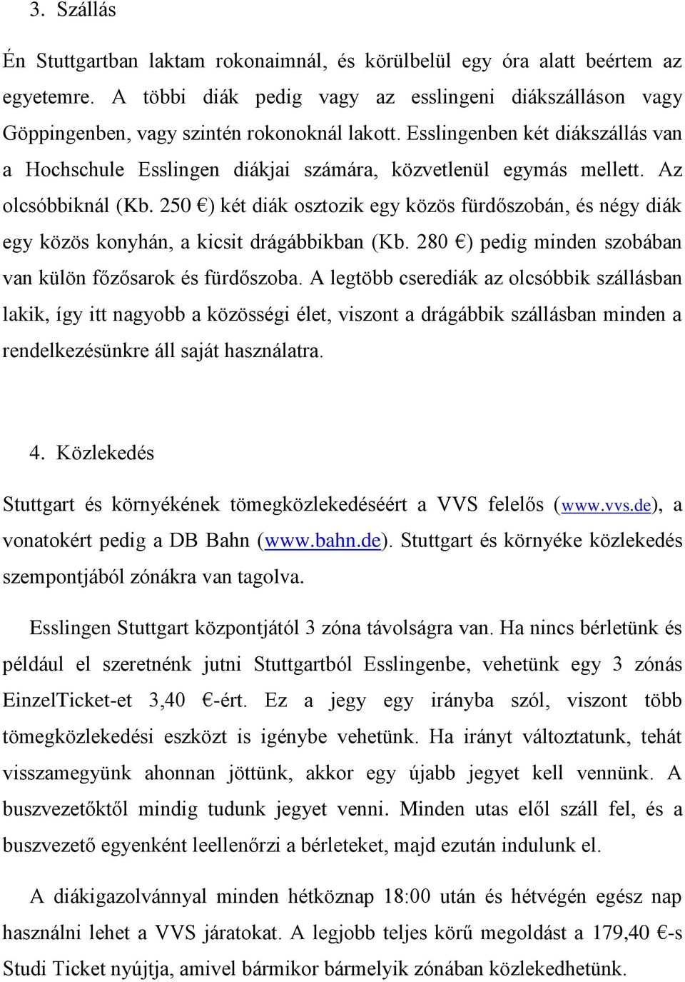 250 ) két diák osztozik egy közös fürdőszobán, és négy diák egy közös konyhán, a kicsit drágábbikban (Kb. 280 ) pedig minden szobában van külön főzősarok és fürdőszoba.