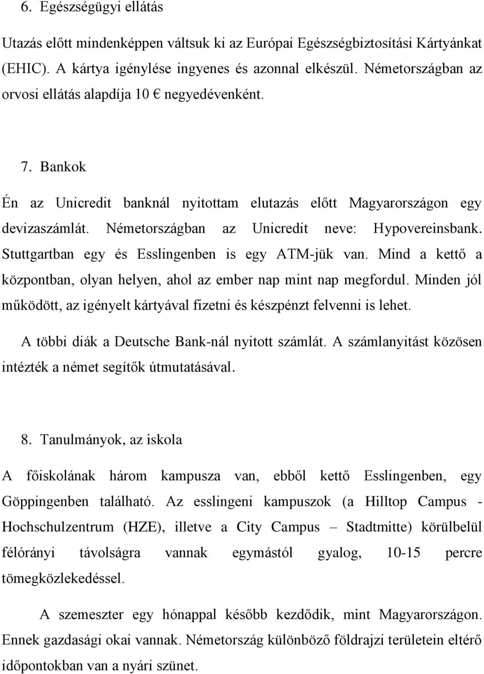 Németországban az Unicredit neve: Hypovereinsbank. Stuttgartban egy és Esslingenben is egy ATM-jük van. Mind a kettő a központban, olyan helyen, ahol az ember nap mint nap megfordul.