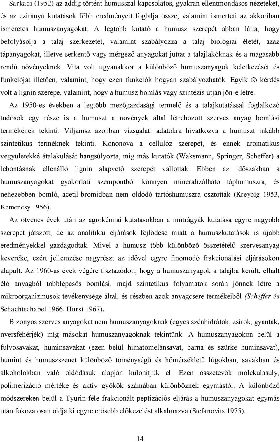 A legtöbb kutató a humusz szerepét abban látta, hogy befolyásolja a talaj szerkezetét, valamint szabályozza a talaj biológiai életét, azaz tápanyagokat, illetve serkentő vagy mérgező anyagokat juttat