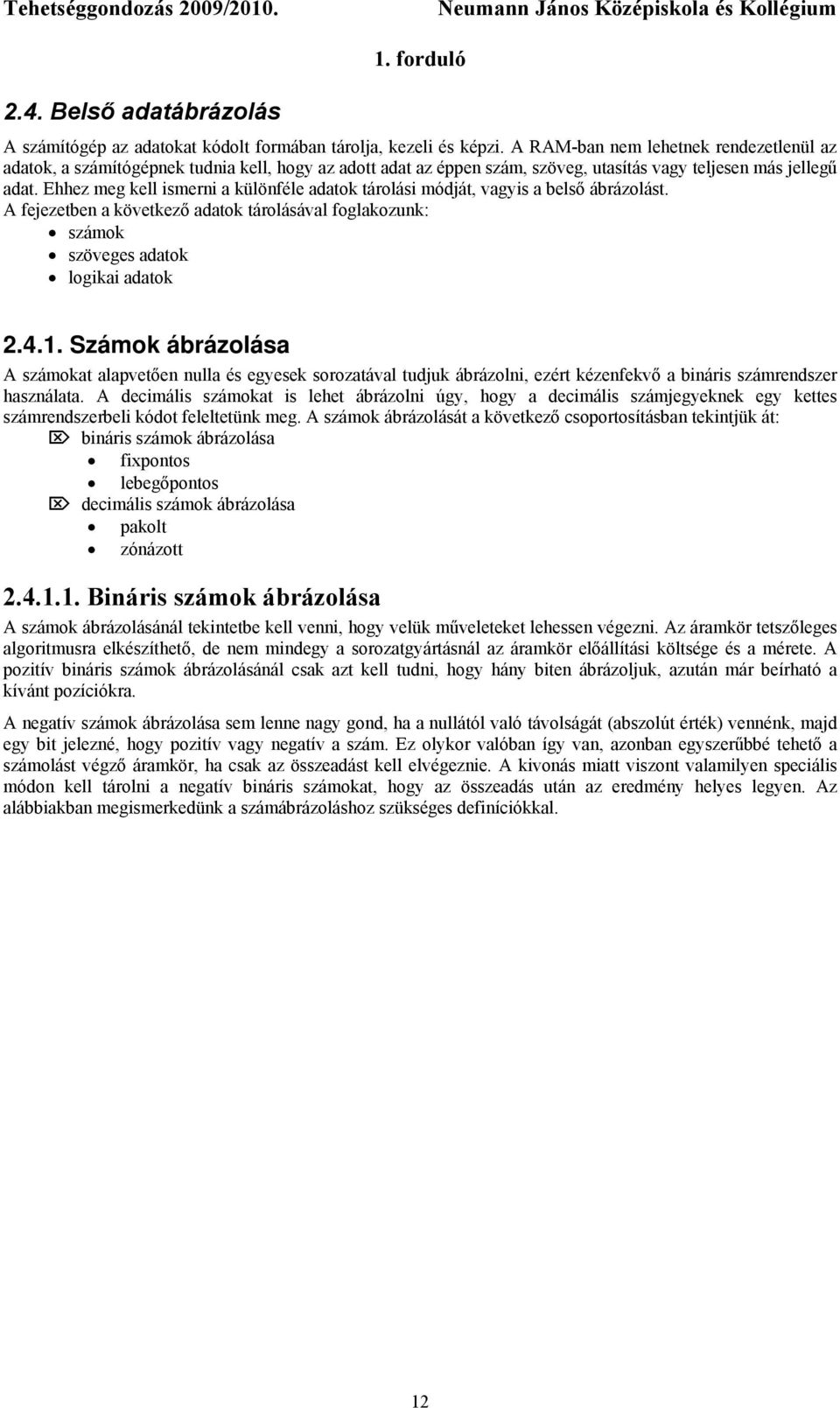 Ehhez meg kell ismerni a különféle adatok tárolási módját, vagyis a belső ábrázolást. A fejezetben a következő adatok tárolásával foglakozunk: számok szöveges adatok logikai adatok 2.4.1.