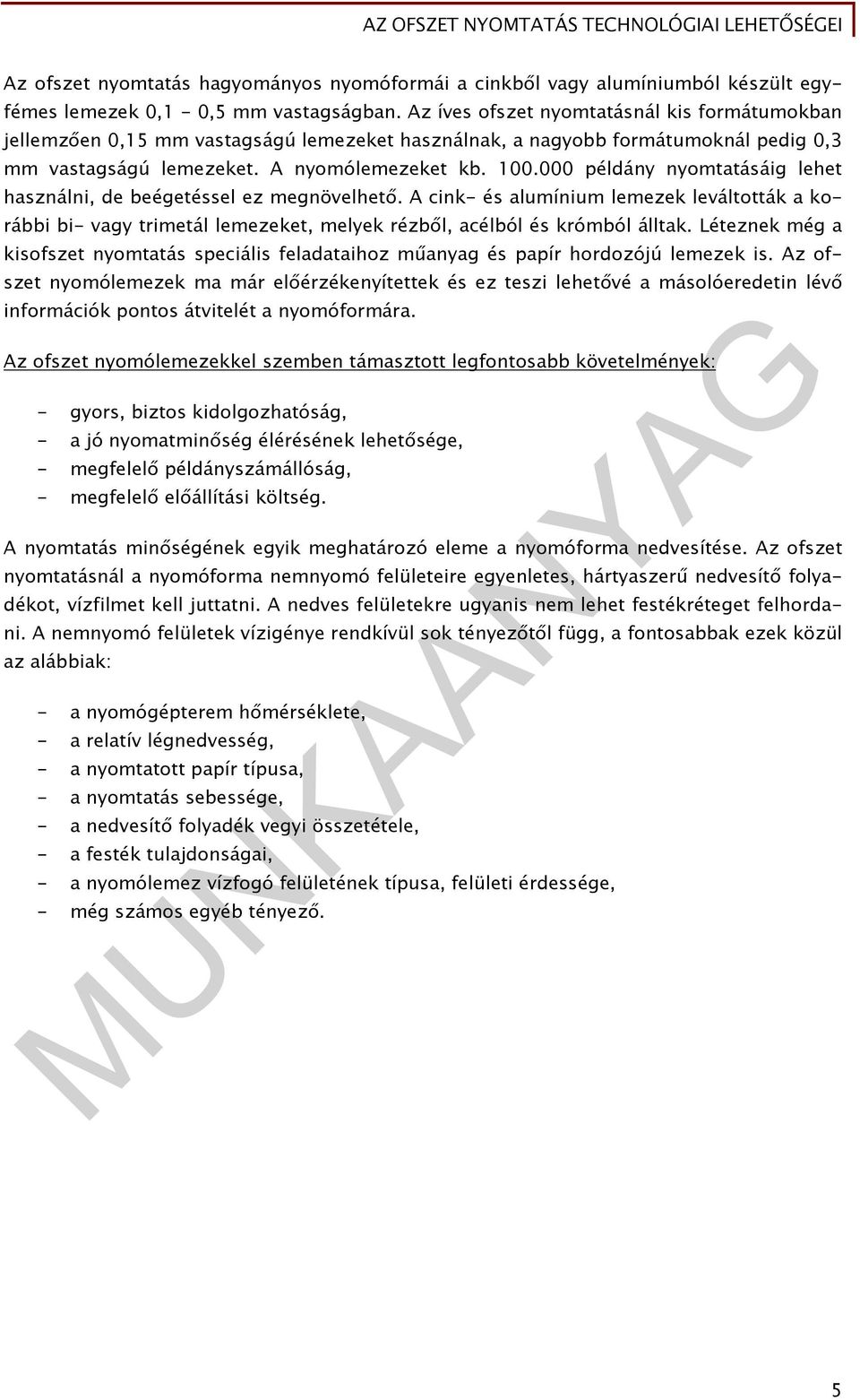 000 példány nyomtatásáig lehet használni, de beégetéssel ez megnövelhető. A cink- és alumínium lemezek leváltották a korábbi bi- vagy trimetál lemezeket, melyek rézből, acélból és krómból álltak.