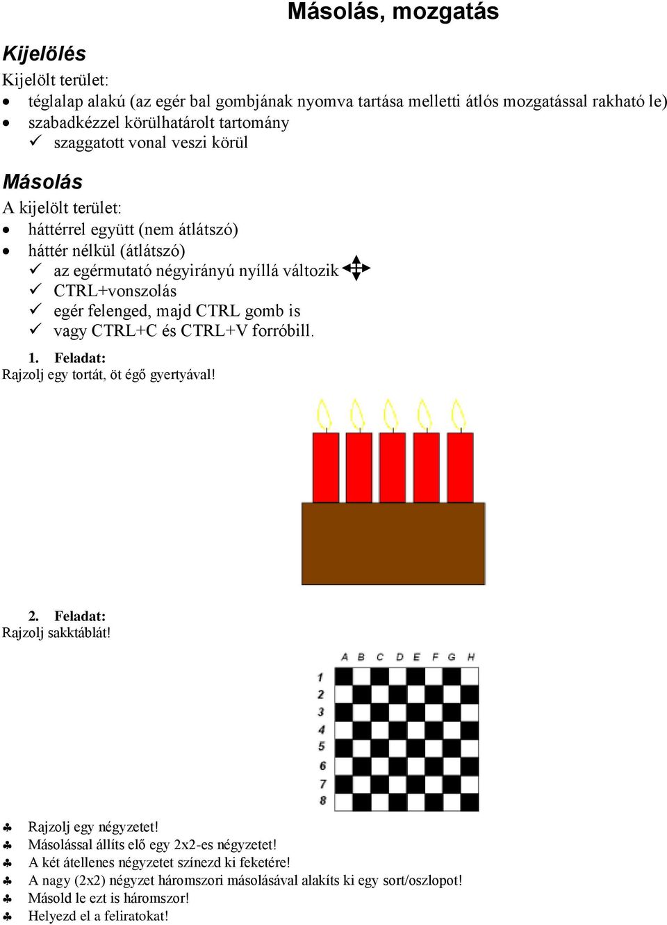 felenged, majd CTRL gomb is vagy CTRL+C és CTRL+V forróbill. 1. Feladat: Rajzolj egy tortát, öt égő gyertyával! 2. Feladat: Rajzolj sakktáblát! Rajzolj egy négyzetet!