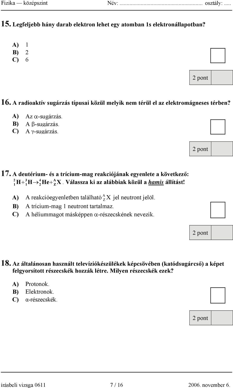 1 1 2 + Z A) A reakcióegyenletben található Z X jel neutront jelöl. B) A trícium-mag 1 neutront tartalmaz. C) A héliummagot másképpen α-részecskének nevezik. 18.