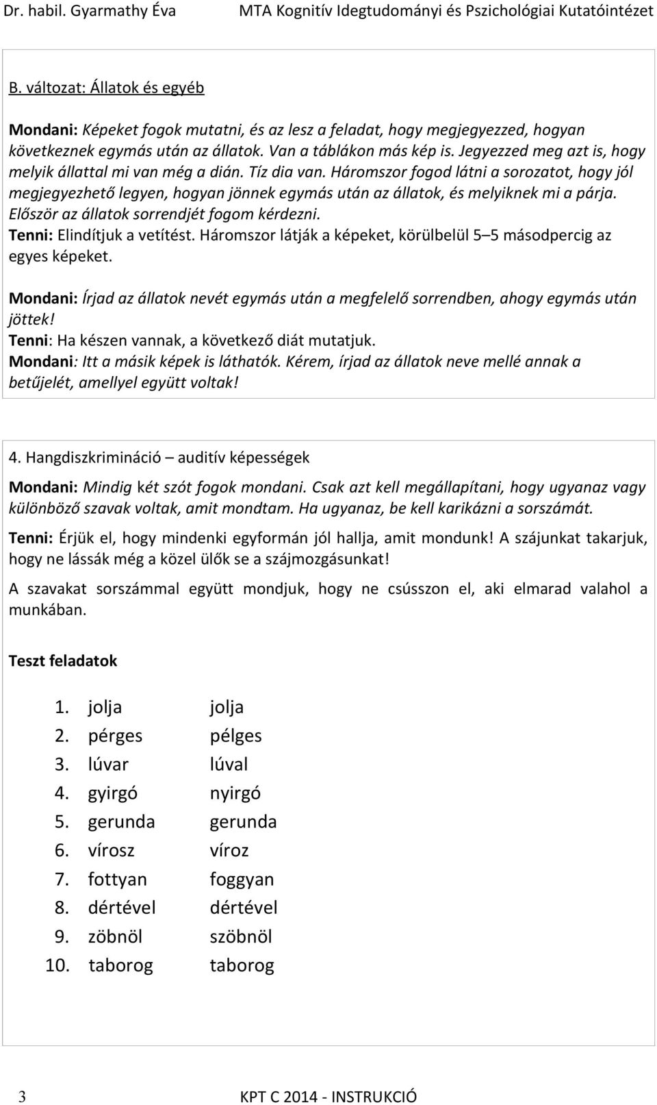 Háromszor fogod látni a sorozatot, hogy jól megjegyezhető legyen, hogyan jönnek egymás után az állatok, és melyiknek mi a párja. Először az állatok sorrendjét fogom kérdezni.