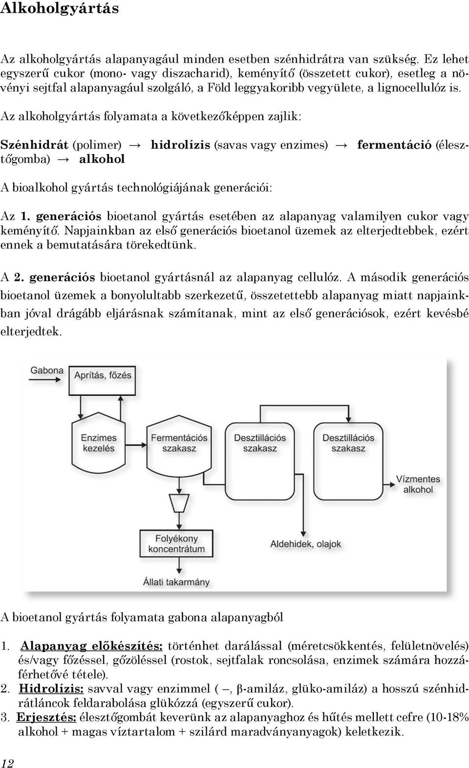 Az alkoholgyártás folyamata a következőképpen zajlik: Szénhidrát (polimer) hidrolízis (savas vagy enzimes) fermentáció (élesztőgomba) alkohol A bioalkohol gyártás technológiájának generációi: Az 1.