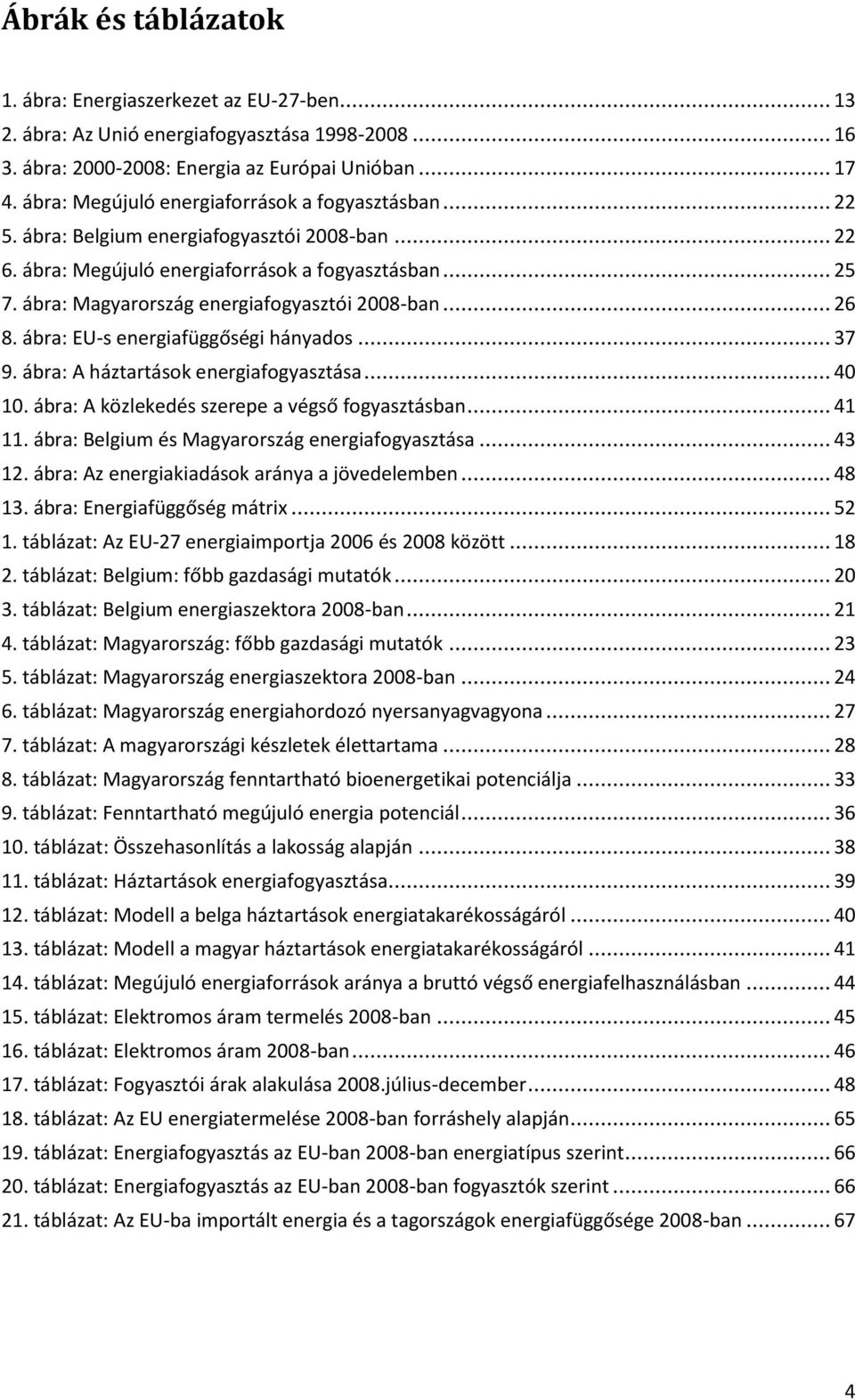 ábra: Magyarország energiafogyasztói 2008-ban... 26 8. ábra: EU-s energiafüggőségi hányados... 37 9. ábra: A háztartások energiafogyasztása... 40 10. ábra: A közlekedés szerepe a végső fogyasztásban.