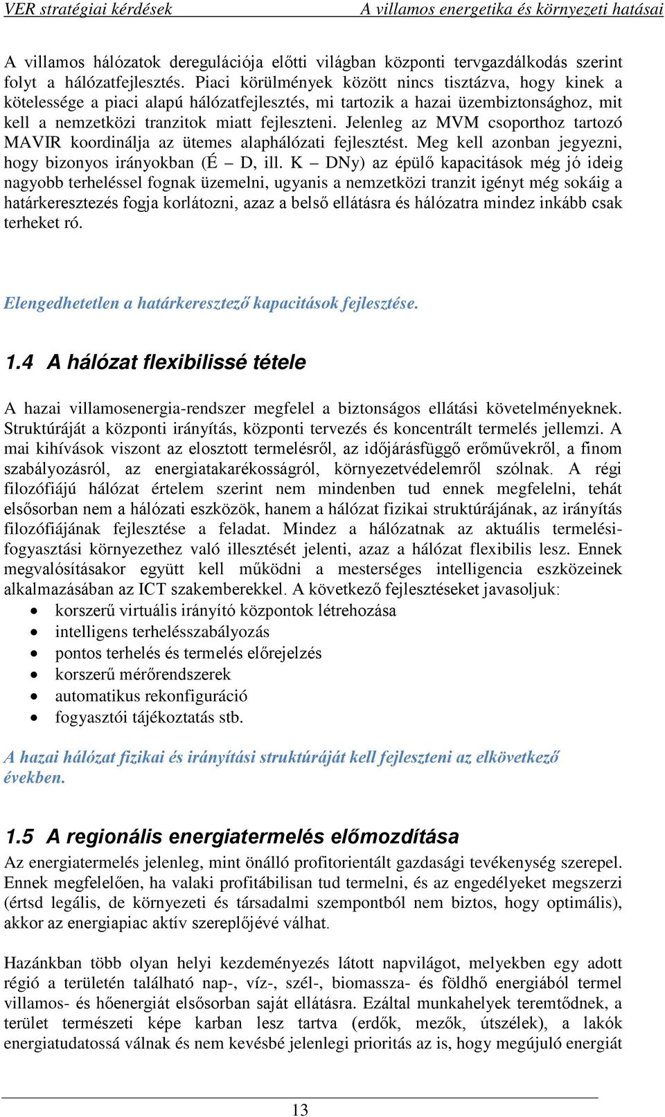 Jelenleg az MVM csoporthoz tartozó MAVIR koordinálja az ütemes alaphálózati fejlesztést. Meg kell azonban jegyezni, hogy bizonyos irányokban (É D, ill.