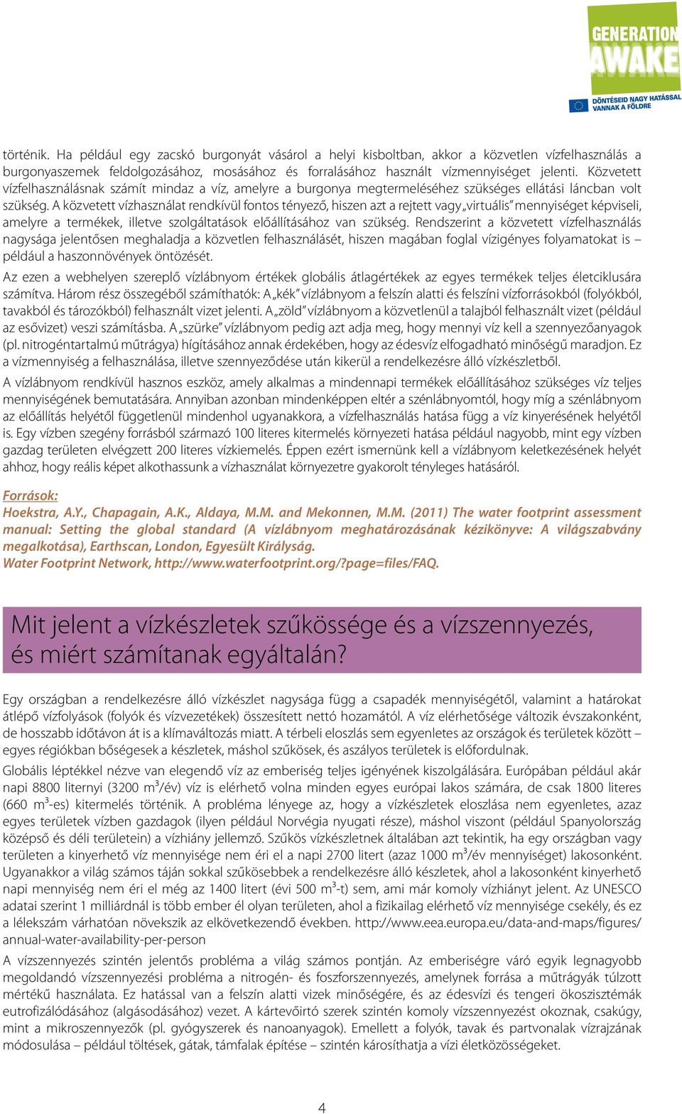 A közvetett vízhasználat rendkívül fontos tényező, hiszen azt a rejtett vagy virtuális mennyiséget képviseli, amelyre a termékek, illetve szolgáltatások előállításához van szükség.