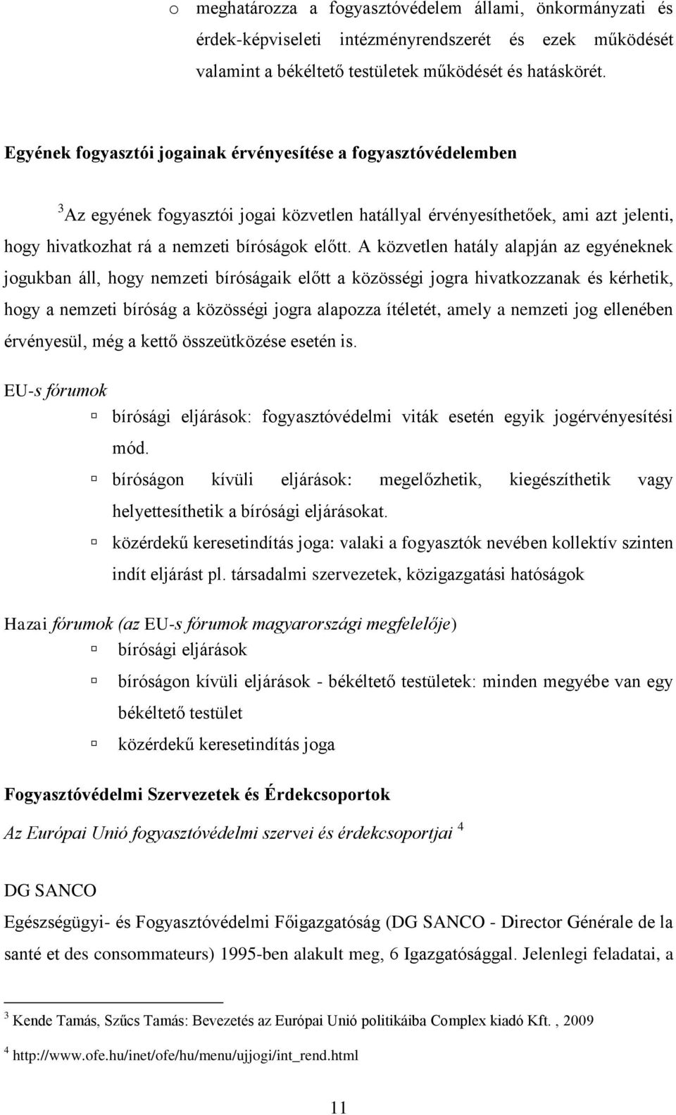 A közvetlen hatály alapján az egyéneknek jogukban áll, hogy nemzeti bíróságaik előtt a közösségi jogra hivatkozzanak és kérhetik, hogy a nemzeti bíróság a közösségi jogra alapozza ítéletét, amely a