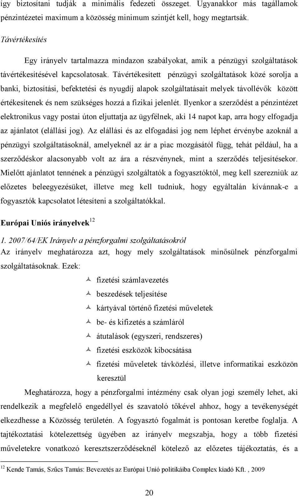 Távértékesített pénzügyi szolgáltatások közé sorolja a banki, biztosítási, befektetési és nyugdíj alapok szolgáltatásait melyek távollévők között értékesítenek és nem szükséges hozzá a fizikai