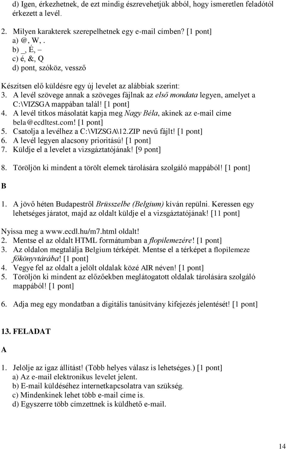 levél szövege annak a szöveges fájlnak az első mondata legyen, amelyet a C:\VIZSG mappában talál! 4. levél titkos másolatát kapja meg Nagy éla, akinek az e-mail címe bela@ecdltest.com! 5.