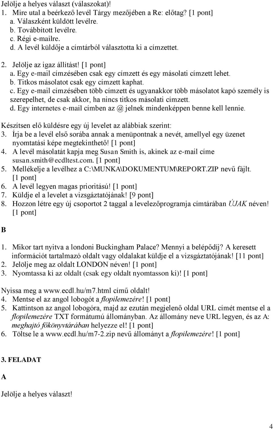 c. Egy e-mail címzésében több címzett és ugyanakkor több másolatot kapó személy is szerepelhet, de csak akkor, ha nincs titkos másolati címzett. d. Egy internetes e-mail címben az @ jelnek mindenképpen benne kell lennie.