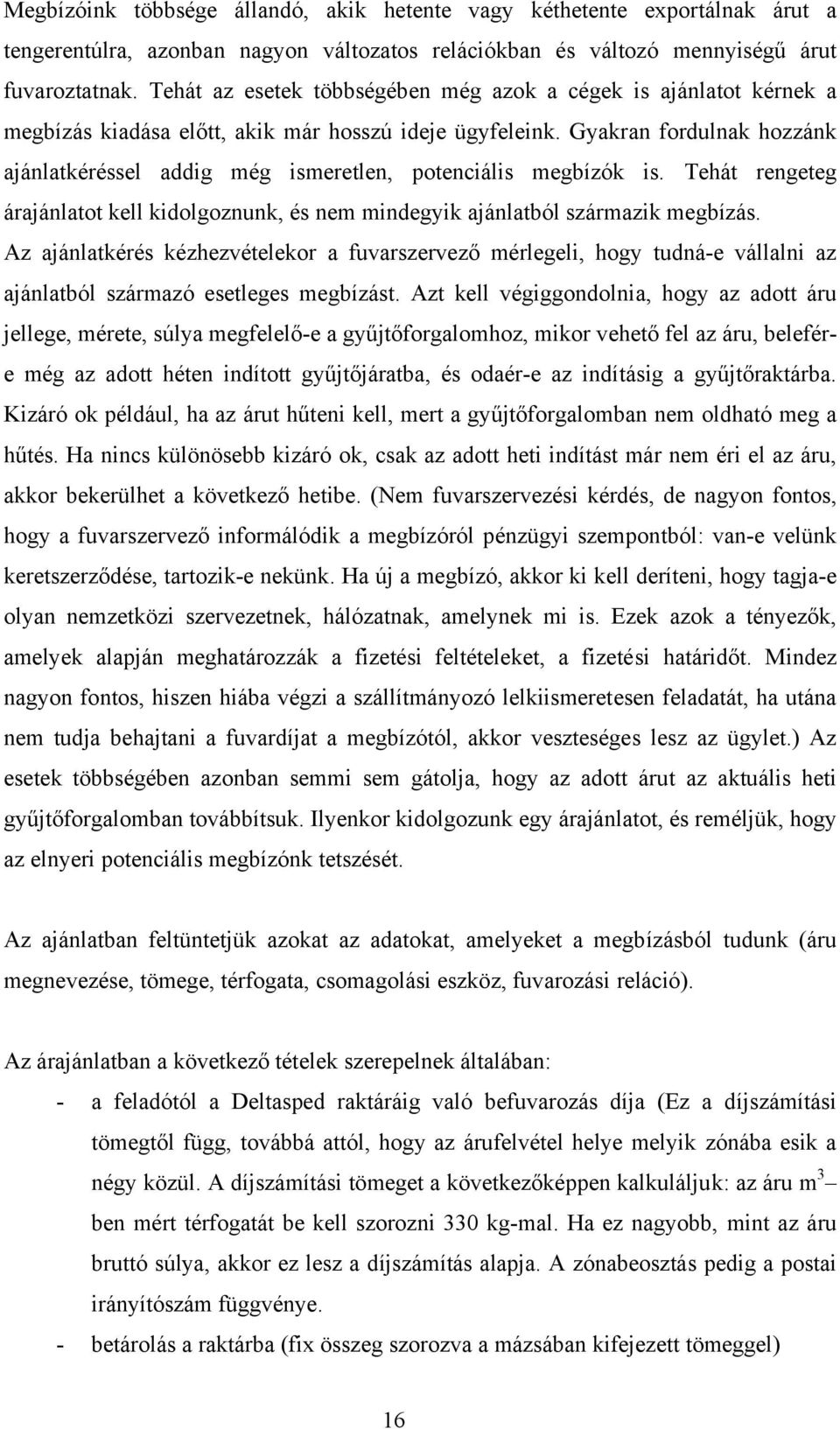 Gyakran fordulnak hozzánk ajánlatkéréssel addig még ismeretlen, potenciális megbízók is. Tehát rengeteg árajánlatot kell kidolgoznunk, és nem mindegyik ajánlatból származik megbízás.