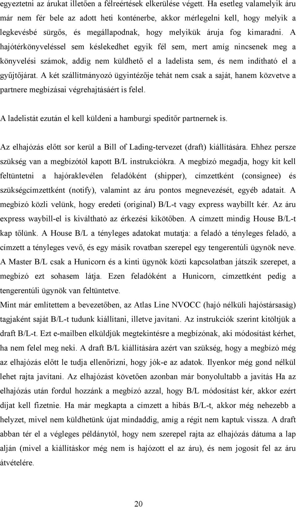 A hajótérkönyveléssel sem késlekedhet egyik fél sem, mert amíg nincsenek meg a könyvelési számok, addig nem küldhető el a ladelista sem, és nem indítható el a gyűjtőjárat.