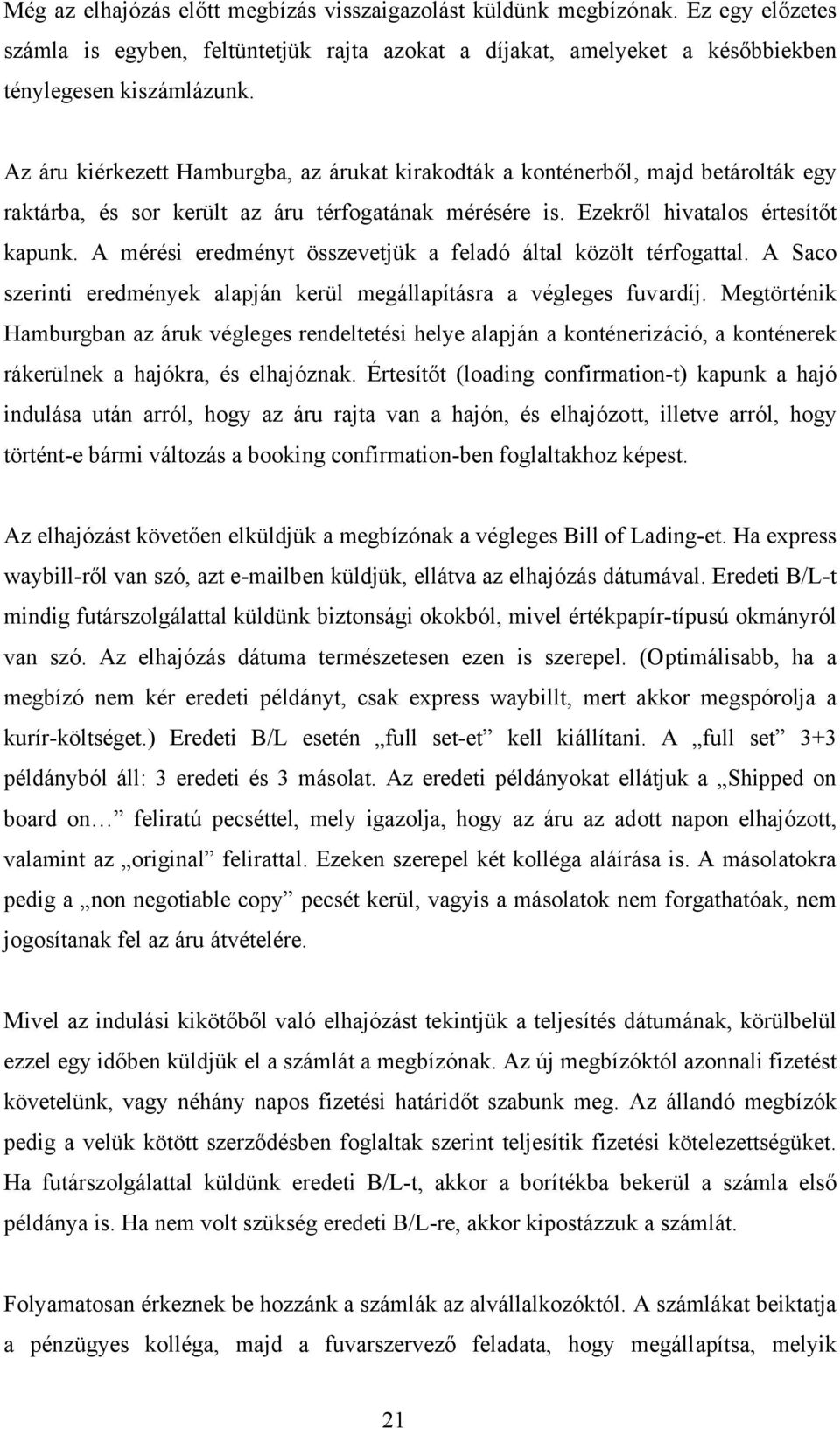 A mérési eredményt összevetjük a feladó által közölt térfogattal. A Saco szerinti eredmények alapján kerül megállapításra a végleges fuvardíj.